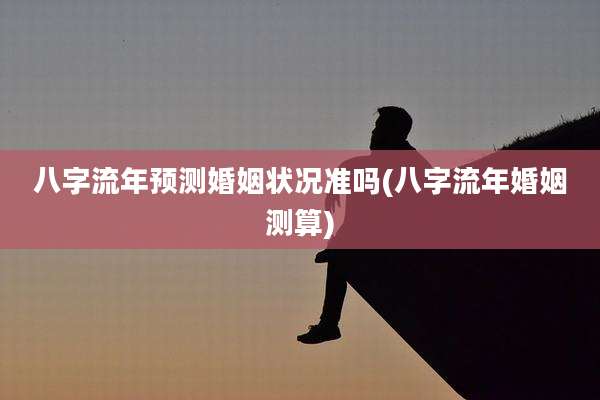 八字流年预测婚姻状况准吗(八字流年婚姻测算)