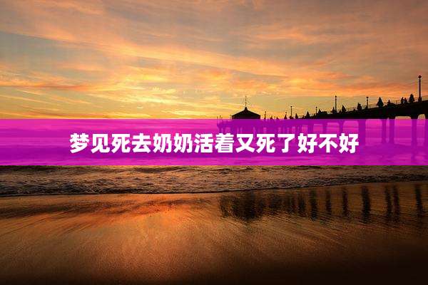 梦见死去奶奶活着又死了好不好