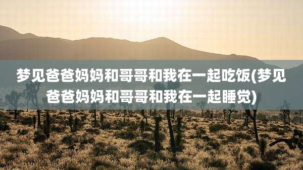梦见爸爸妈妈和哥哥和我在一起吃饭(梦见爸爸妈妈和哥哥和我在一起睡觉)