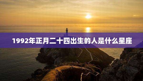 1992年正月二十四出生的人是什么星座