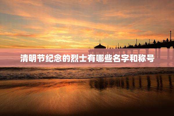清明节纪念的烈士有哪些名字和称号