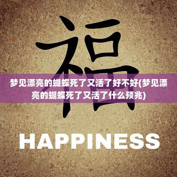 梦见漂亮的蝴蝶死了又活了好不好(梦见漂亮的蝴蝶死了又活了什么预兆)