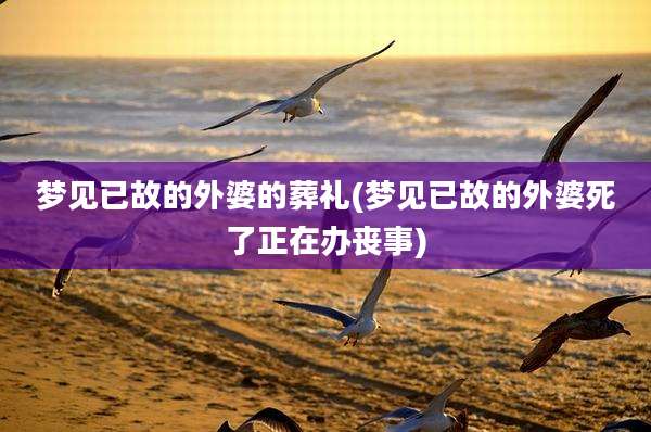 梦见已故的外婆的葬礼(梦见已故的外婆死了正在办丧事)