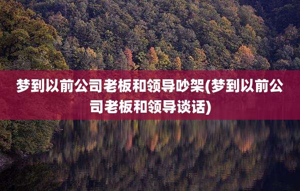 梦到以前公司老板和领导吵架(梦到以前公司老板和领导谈话)