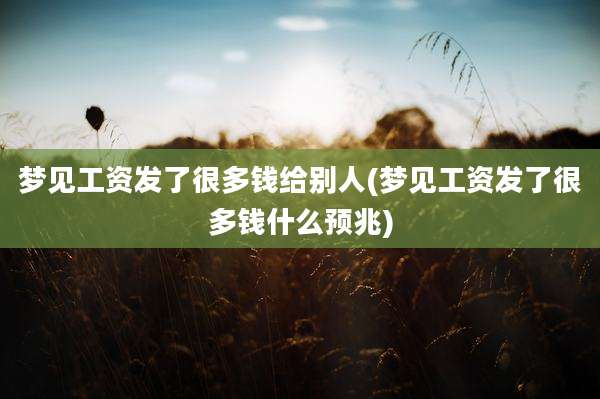 梦见工资发了很多钱给别人(梦见工资发了很多钱什么预兆)