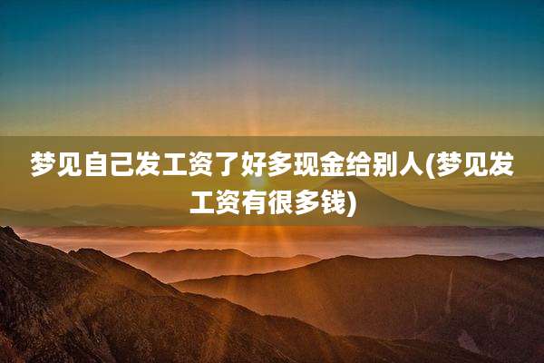 梦见自己发工资了好多现金给别人(梦见发工资有很多钱)