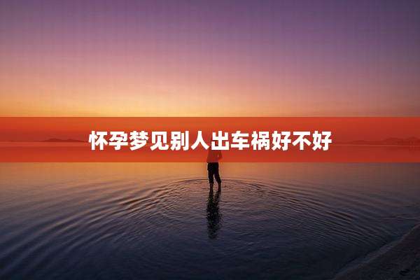 怀孕梦见别人出车祸好不好