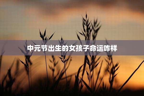 中元节出生的女孩子命运咋样