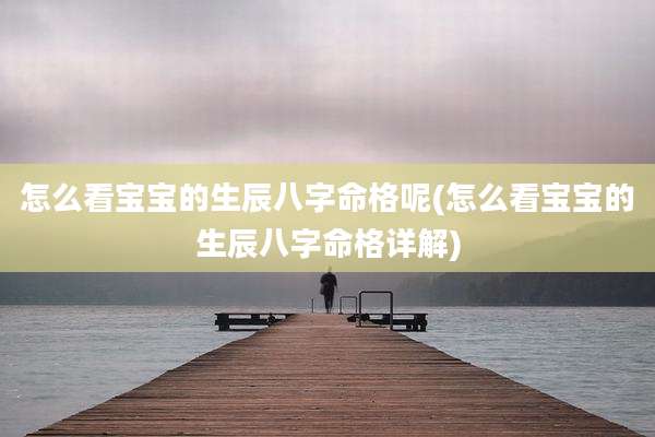怎么看宝宝的生辰八字命格呢(怎么看宝宝的生辰八字命格详解)