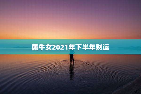 属牛女2021年下半年财运