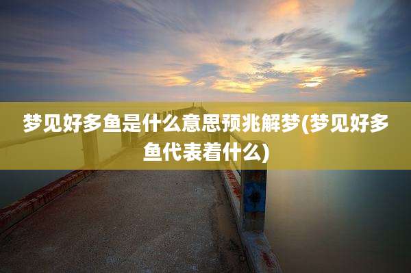 梦见好多鱼是什么意思预兆解梦(梦见好多鱼代表着什么)