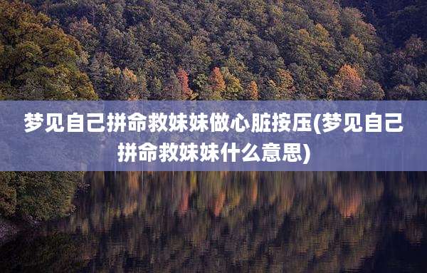 梦见自己拼命救妹妹做心脏按压(梦见自己拼命救妹妹什么意思)