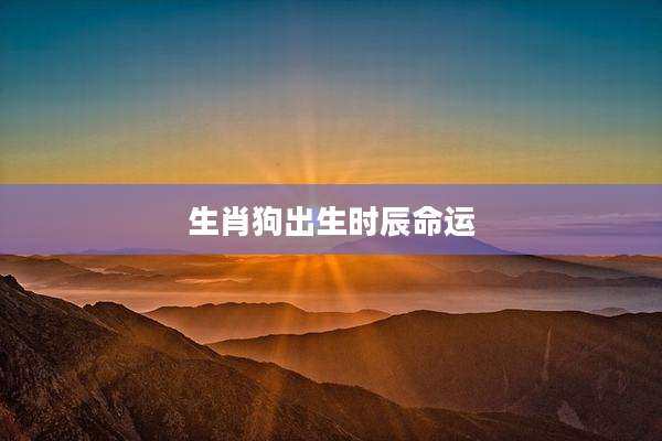 生肖狗出生时辰命运