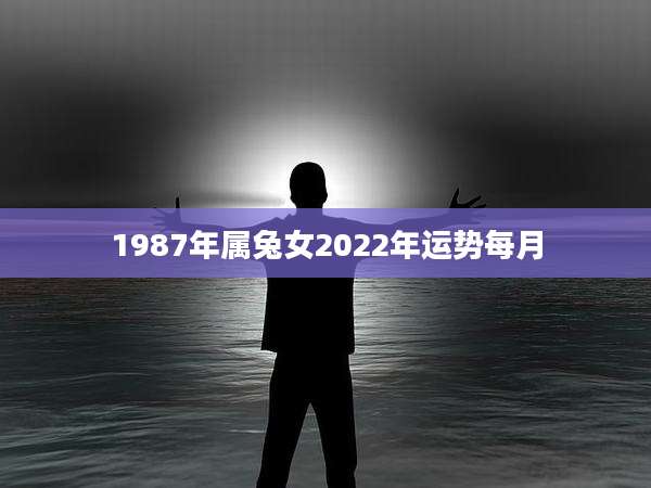 1987年属兔女2022年运势每月
