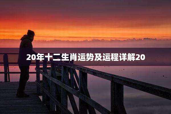 20年十二生肖运势及运程详解20