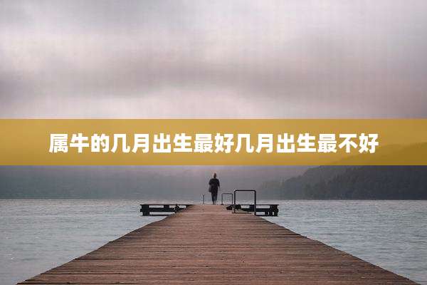 属牛的几月出生最好几月出生最不好