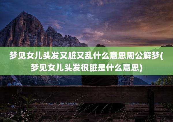 梦见女儿头发又脏又乱什么意思周公解梦(梦见女儿头发很脏是什么意思)
