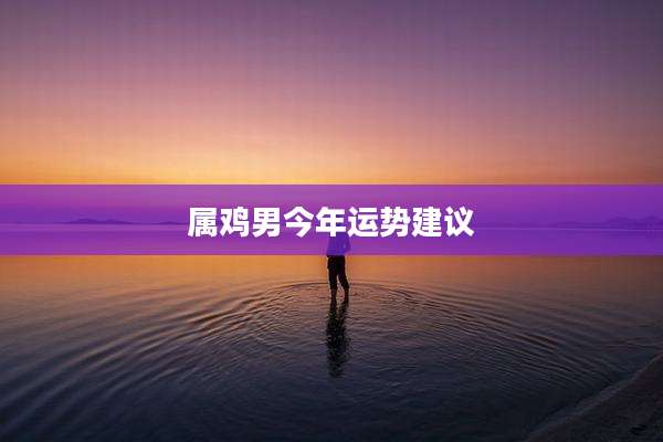 属鸡男今年运势建议
