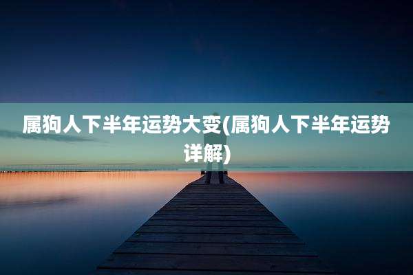 属狗人下半年运势大变(属狗人下半年运势详解)