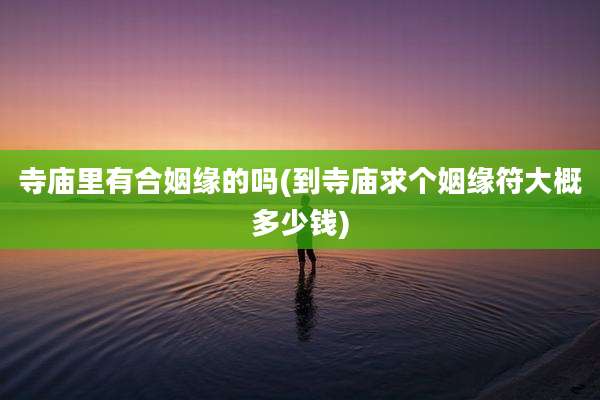 寺庙里有合姻缘的吗(到寺庙求个姻缘符大概多少钱)