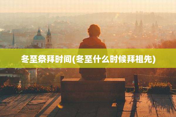 冬至祭拜时间(冬至什么时候拜祖先)