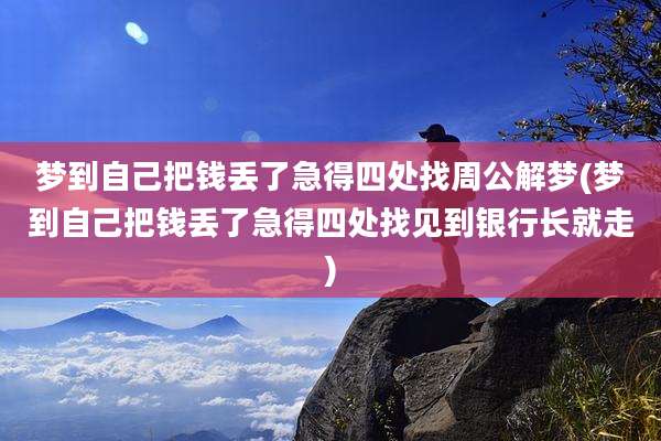 梦到自己把钱丢了急得四处找周公解梦(梦到自己把钱丢了急得四处找见到银行长就走)