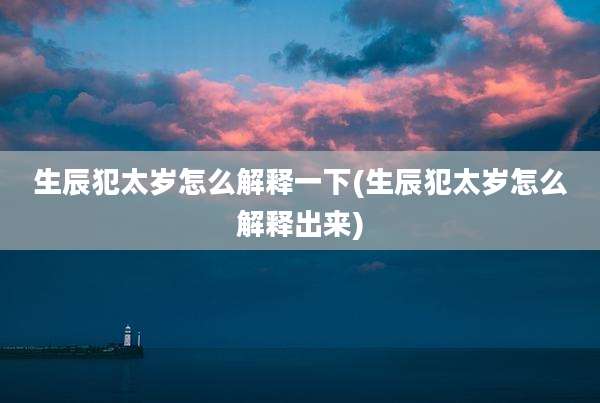 生辰犯太岁怎么解释一下(生辰犯太岁怎么解释出来)