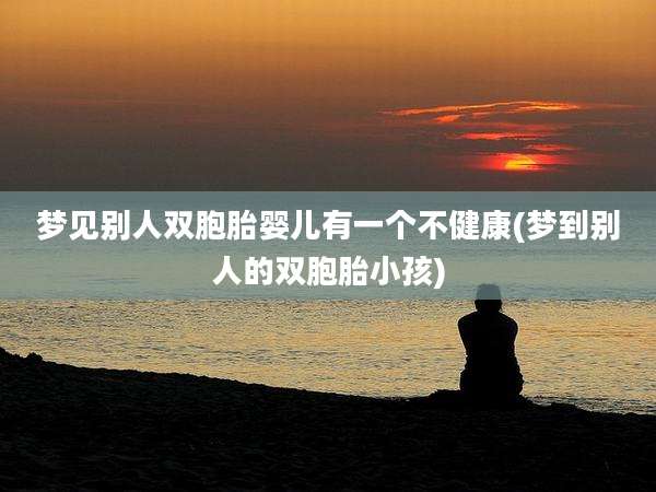梦见别人双胞胎婴儿有一个不健康(梦到别人的双胞胎小孩)