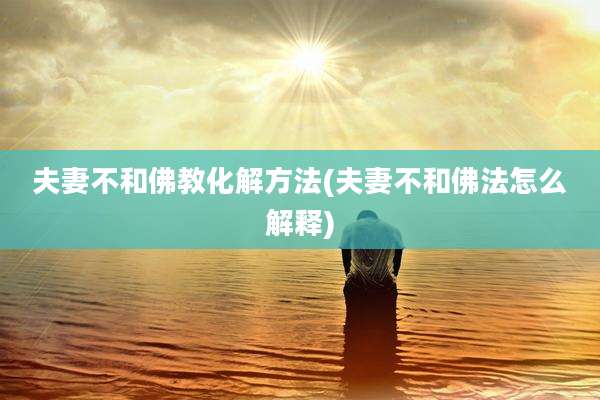 夫妻不和佛教化解方法(夫妻不和佛法怎么解释)