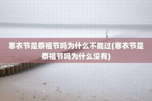 寒衣节是祭祖节吗为什么不能过(寒衣节是祭祖节吗为什么没有)