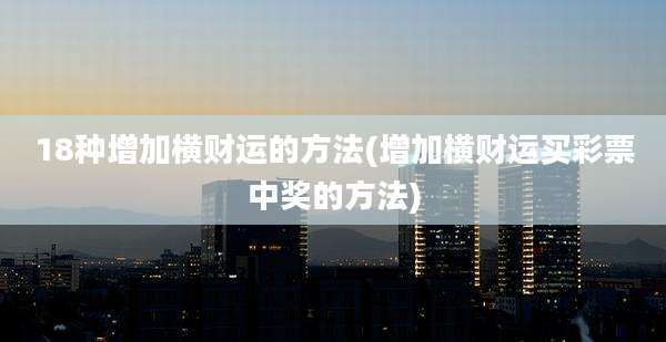 18种增加横财运的方法(增加横财运买彩票中奖的方法)
