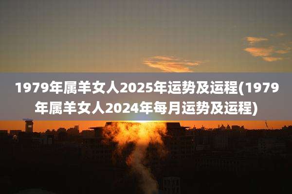 1979年属羊女人2025年运势及运程(1979年属羊女人2024年每月运势及运程)