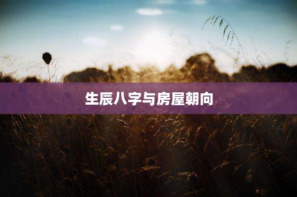 生辰八字与房屋朝向