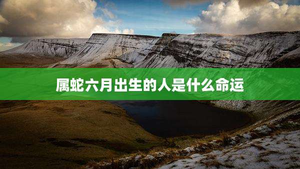 属蛇六月出生的人是什么命运
