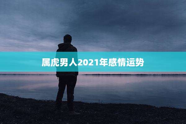 属虎男人2021年感情运势