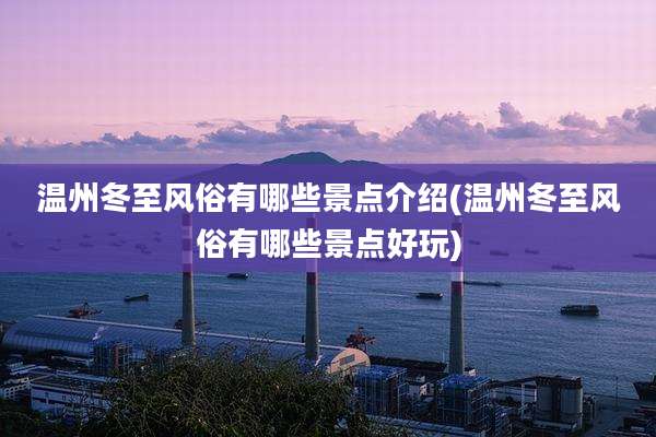 温州冬至风俗有哪些景点介绍(温州冬至风俗有哪些景点好玩)