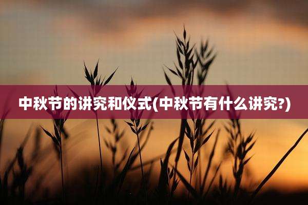 中秋节的讲究和仪式(中秋节有什么讲究?)