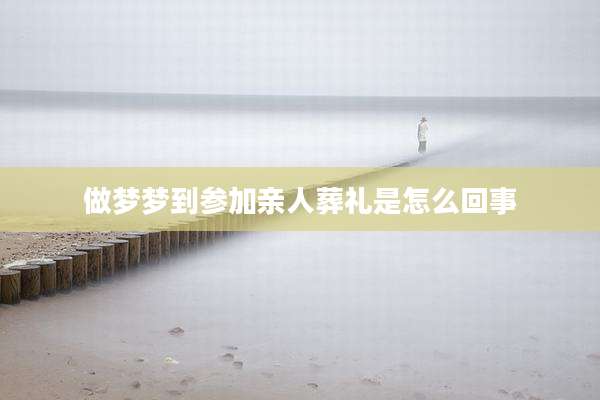 做梦梦到参加亲人葬礼是怎么回事