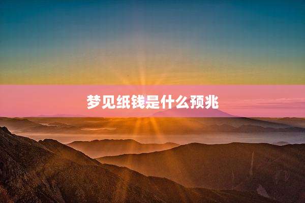 梦见纸钱是什么预兆
