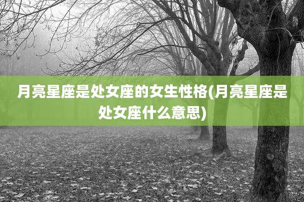 月亮星座是处女座的女生性格(月亮星座是处女座什么意思)