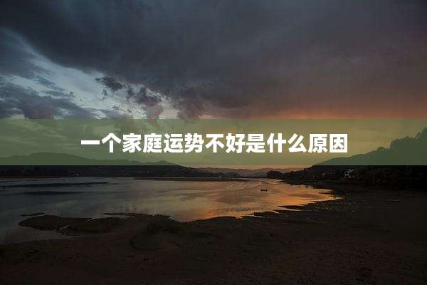 一个家庭运势不好是什么原因