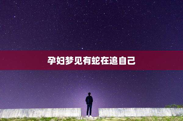 孕妇梦见有蛇在追自己