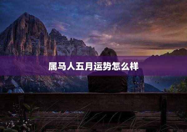 属马人五月运势怎么样