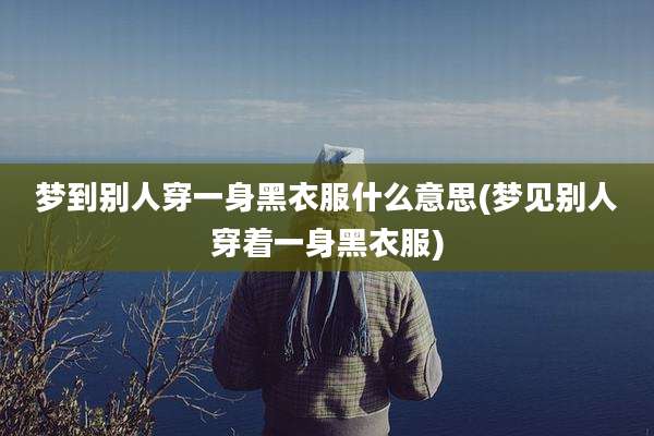 梦到别人穿一身黑衣服什么意思(梦见别人穿着一身黑衣服)