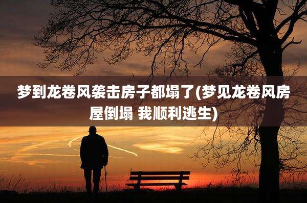 梦到龙卷风袭击房子都塌了(梦见龙卷风房屋倒塌 我顺利逃生)