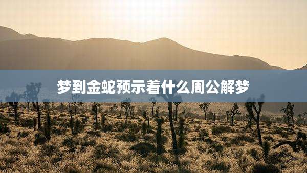 梦到金蛇预示着什么周公解梦