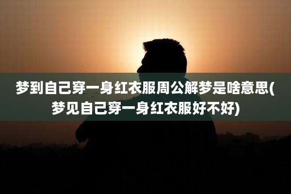 梦到自己穿一身红衣服周公解梦是啥意思(梦见自己穿一身红衣服好不好)