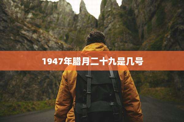 1947年腊月二十九是几号