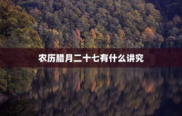 农历腊月二十七有什么讲究