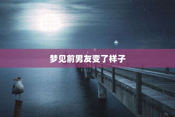 梦见前男友变了样子